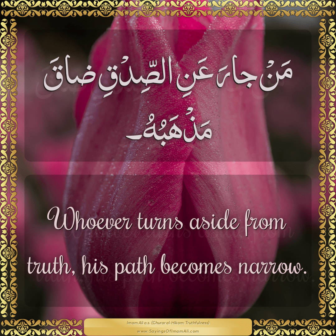 Whoever turns aside from truth, his path becomes narrow.